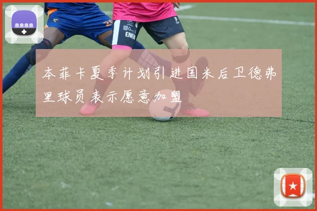 本菲卡夏季计划引进国米后卫德弗里球员表示愿意加盟
