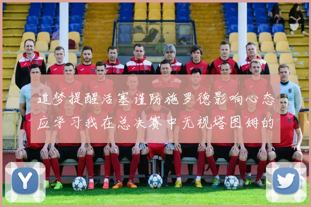 追梦提醒活塞谨防施罗德影响心态应学习我在总决赛中无视塔图姆的策略