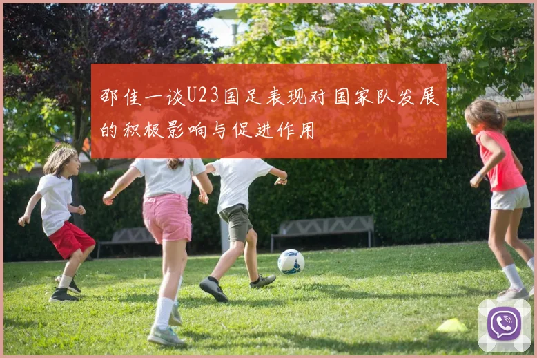 邵佳一谈U23国足表现对国家队发展的积极影响与促进作用