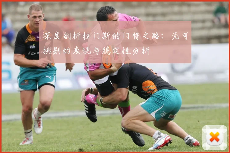 深度剖析拉门斯的门将之路：无可挑剔的表现与稳定性分析