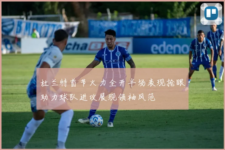 杜兰特首节火力全开半场表现抢眼助力球队进攻展现领袖风范